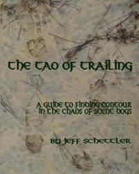 The Tao of Trailing: A Guide to Finding Countour in the Chaos of Scent Dogs - Jeff Schettler (ISBN: 9781628280654)