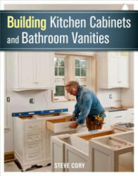 Building Kitchen Cabinets and Bathroom Vanities - Steve Cory (ISBN: 9781627107938)