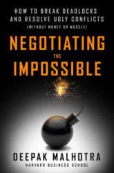 Negotiating the Impossible: How to Break Deadlocks and Resolve Ugly Conflicts (without Money or Muscle) - Deepak Malhotra (ISBN: 9781626566972)