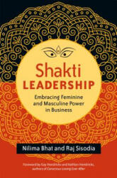 Shakti Leadership: Embracing Feminine and Masculine Power in Business - Nilima Bhat, Raj Sisodia (ISBN: 9781626564657)