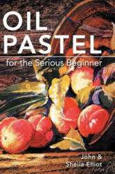 Oil Pastel for the Serious Beginner: Basic Lessons in Becoming a Good Painter (ISBN: 9781626542488)