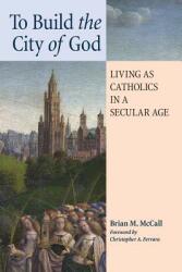 To Build the City of God: Living as Catholics in a Secular Age (ISBN: 9781621380733)
