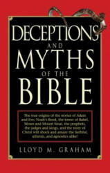 Deceptions and Myths of the Bible: The True Origins of the Stories of Adam and Eve, Noah's Flood, the Tower of Babel, Moses and Mount Sinai, the Proph - Lloyd M. Graham (ISBN: 9781616086756)