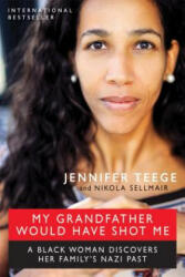 My Grandfather Would Have Shot Me: A Black Woman Discovers Her Family's Nazi Past - Jennifer Teege, Nikola Sellmair (ISBN: 9781615192533)
