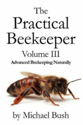 Practical Beekeeper Volume III Advanced Beekeeping Naturally - Michael Bush (ISBN: 9781614760634)