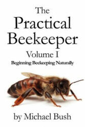 Practical Beekeeper Volume I Beginning Beekeeping Naturally - Michael Bush (ISBN: 9781614760610)
