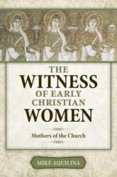 The Witness of Early Christian Women: Mothers of the Church - Mike Aquilina (ISBN: 9781612788029)