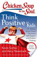 Chicken Soup for the Soul: Think Positive for Kids: 101 Stories about Good Decisions Self-Esteem and Positive Thinking (ISBN: 9781611599275)