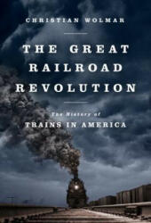The Great Railroad Revolution: The History of Trains in America - Christian Wolmar (ISBN: 9781610393478)