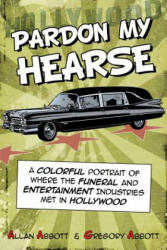 Pardon My Hearse: A Colorful Portrait of Where the Funeral and Entertainment Industries Met in Hollywood (ISBN: 9781610352482)