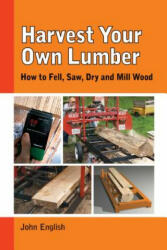 Harvest Your Own Lumber: How to Fell Saw Dry and Mill Wood (ISBN: 9781610352437)