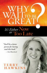Why Wait to Be Great? It's Either Now or Too Late - Terry Hawkins (ISBN: 9781609948917)