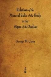 Relation of the Mineral Salts of the Body to the Signs of the Zodiac - George W Carey (ISBN: 9781603867047)