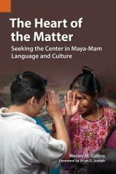 The Heart of the Matter: Seeking the Center in Maya-Mam Language and Culture (ISBN: 9781556713750)