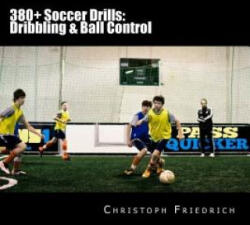 380+ Soccer Drills: Dribbling & Ball Control: Soccer Football Practice Drills For Youth Coaching & Skills Training - Christoph Friedrich (ISBN: 9781517686918)