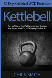 Kettlebell - Chris Smith: 30 Day Kettlebell WOD Exercises! Get In Shape Fast With Amazing Russian Kettlebell And Cross Training Workouts! - Chris Smith (ISBN: 9781514690680)