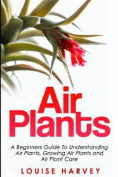 Air Plants: A Beginners Guide To Understanding Air Plants, Growing Air Plants and Air Plant Care (Booklet) - Louise Harvey (ISBN: 9781514350539)