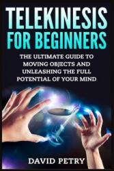 Telekinesis for Beginners: The Ultimate Guide to Moving Objects and Unleashing the Full Potential of Your Mind - David Petry (ISBN: 9781514175804)