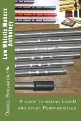 Low Whistle Makers Anthology: A guide to make Low-D and other Pennywhistles. - Daniel R Bingamon (ISBN: 9781512103205)