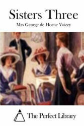 Sisters Three - Mrs George De Horne Vaizey, The Perfect Library (ISBN: 9781512077384)