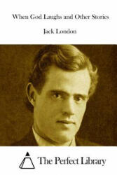 When God Laughs and Other Stories - Jack London, The Perfect Library (ISBN: 9781512077315)