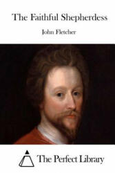 The Faithful Shepherdess - John Fletcher, The Perfect Library (ISBN: 9781512025224)