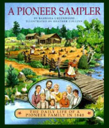 A Pioneer Sampler: The Daily Life of a Pioneer Family in 1840 - Barbara Greenwood, Heather Collins (ISBN: 9780395883938)