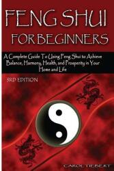 Feng Shui for Beginners: A Complete Guide to Using Feng Shui to Achieve Balance Harmony Health and Prosperity in Your Home and Life! (ISBN: 9781511848961)