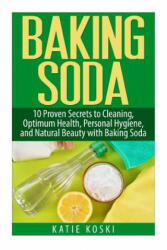Baking Soda: 10 Proven Secrets to Cleaning, Optimum Health, Personal Hygiene, and Natural Beauty with Baking Soda - Katie Koski (ISBN: 9781511782814)