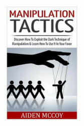 Manipulation Tactics: Discover How To Exploit the Dark Technique of Manipulation & Learn How To Use It In Your Favor - Aiden McCoy (ISBN: 9781511776196)