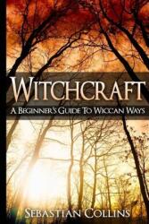 Witchcraft: A Beginner's Guide To Wiccan Ways: Symbols, Witch Craft, Love Potions Magick, Spell, Rituals, Power, Wicca, Witchcraft - Sebastian Collins (ISBN: 9781511730105)
