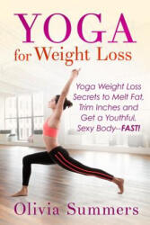 Yoga For Weight Loss: Yoga Weight Loss Secrets to Melt Fat, Trim Inches and Get a Youthful Sexy Body-FAST! - Olivia Summers (ISBN: 9781511682718)