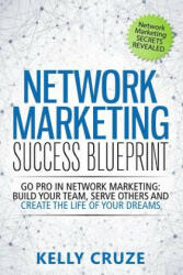Network Marketing Success Blueprint: Go Pro in Network Marketing: Build Your Team, Serve Others and Create the Life of Your Dreams - Kelly Cruze (ISBN: 9781511596732)