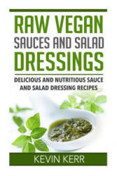 Raw Vegan Sauces and Salad Dressings: Delicious and Nutritious Sauce and Salad Dressing Recipes. - Kevin Kerr (ISBN: 9781511574129)