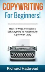 Copywriting: For Beginners! How to Write Persuade & Sell Anything to Anyone Like a Pro with Copy (ISBN: 9781511486446)