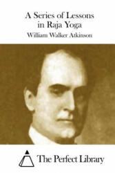 A Series of Lessons in Raja Yoga - William Walker Atkinson, The Perfect Library (ISBN: 9781508872184)