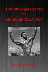Training and Eating the Vince Gironda Way - Greg Sushinsky (ISBN: 9781508755401)