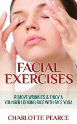 Facial Exercises: Remove Wrinkles & Enjoy a Younger Looking Face with Face Yoga - Charlotte Pearce (ISBN: 9781508432449)