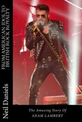 From American Idol To British Rock Royalty - The Amazing Story Of Adam Lambert - Neil Daniels (ISBN: 9781507866009)