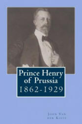 Prince Henry of Prussia: 1862-1929 - John Van der Kiste (ISBN: 9781507585252)