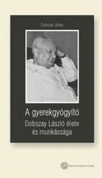 A gyerekgyógyító - Dobszay László élete és munkássága (ISBN: 9789633313664)