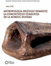 Antropologia spatiului domestic la comunitatile Gumelnita de la nordul Dunarii - Ana Ilie (2015)