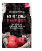 In umbra Europei. Doua razboaie reci si trei decenii de calatorie prin Romania si dincolo de ea - Robert D. Kaplan (2016)