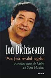 Am fost rivalul regelui. Povestea mea de iubire cu Sara Montiel - Ion Dichiseanu (2016)