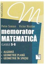 Memorator Matematica, clasele 5-8. Algebra, Geometrie plana, Geometrie in spatiu - Victor Nicolae, Petre Simion (2016)