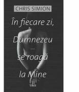 In fiecare zi, Dumnezeu se roaga la Mine - Chris Simion (2016)