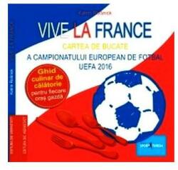 Vive la France. Cartea de bucate a Campionatului European de Fotbal UEFA 2016. Ghid culinar de călătorie pentru fiecare oraș gazdă (2016)