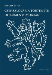 BENCSIK PÉTER: CSEHSZLOVÁKIA TÖRTÉNETE DOKUMENTUMOKBAN (2016)
