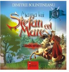 Mama lui Stefan cel Mare - Legende istorice Dimitrie Bolintineanu (ISBN: 9786066950329)