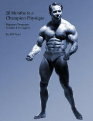 20 Months to a Champion Physique: Beginner Programs - Months 1 through 6 - Bill Pearl (ISBN: 9781938855122)